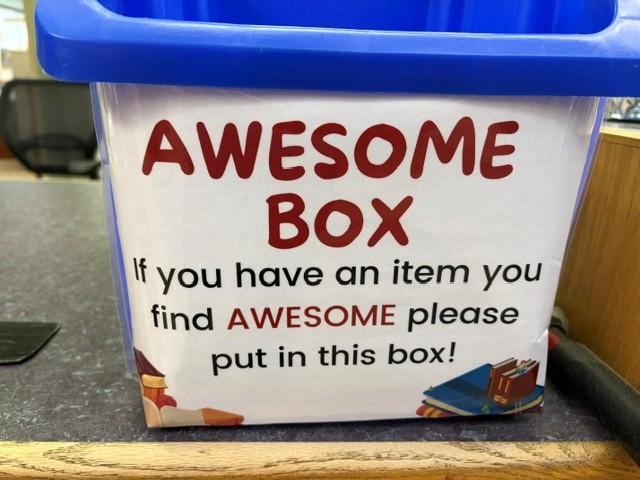 A box with a label that reads Awesome Box. If you have an item you find Awesome please put in this box!